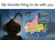 a cartoon of spongebob and patrick sitting on a couch with the words " my favorite thing to do with you " above them