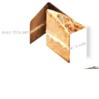 a slice of cake with the words " even this serves ever is cake " next to it