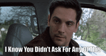 a man sitting in a car with the words " i know you didn 't ask for any of this " above him