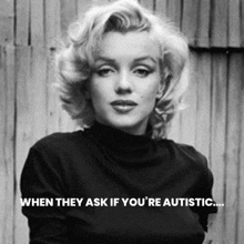 a black and white photo of marilyn monroe with the caption when they ask if you are autistic