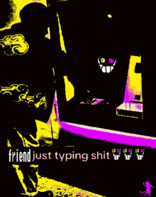 a purple and yellow image with the words friend just typing shit on it