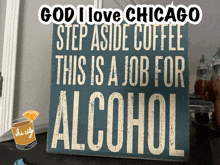 a blue sign that says god i love chicago step aside coffee this is a job for alcohol