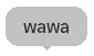 a gray speech bubble with the word wawa written on it .
