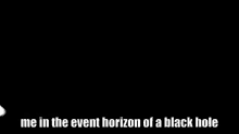 Me In The Event Horizon Of A Black Hole Me GIF - Me In The Event Horizon Of A Black Hole Event Horizon Me GIFs