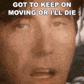 a close up of a man 's face with the words got to keep on moving or i 'll die above him