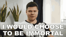 i would choose to be immortal czekolad excel esports i will live forever id like to be immortal