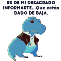 a cartoon of a t-rex with the words es de mi desagrado informarte que estas dado de baja below it