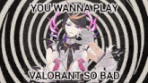 a video game character with the words " you wanna play valorant so bad " on the bottom