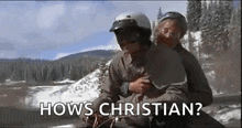 a man is riding on the back of another man on a snowmobile and asking hows christian .