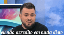 a man with a beard says eu não acredita em nada disto
