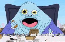 a cartoon character says it 's my ip to sit on and do nothing with !