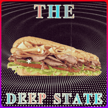 a sub sandwich with the words " the deep state " on the bottom