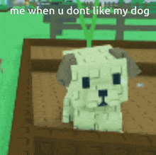 a minecraft dog is sitting in a wooden box with the words `` me when u dont like my dog '' above it .