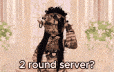 a video game character says " 2 round server "