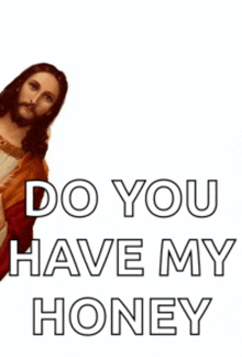 a picture of jesus with the words do you have my honey on it