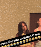 two women are sitting next to each other with a sticker that says " even she was weirded tf out "