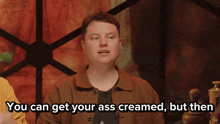 a man is saying " you can get your ass creamed but then "