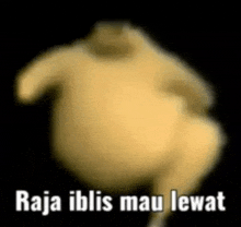 a blurred image of a fat bear dancing with the words `` raja iblis mau lewat '' written on it .
