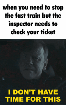 when you need to stop the fast train but the inspector needs to check your ticket i dont have time for this