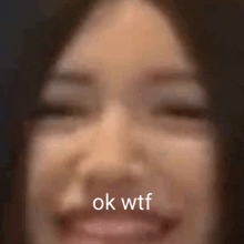a close up of a woman 's face with the words ok wtf written below it