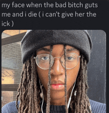 a man with dreadlocks wearing glasses and a beanie says my face when the bad bitch guts me and i die