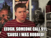 a man in a red striped shirt says eeugh someone call 911 ' cause i was robbed '