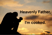 a silhouette of a man praying with the words heavenly father i 'm cooked above him