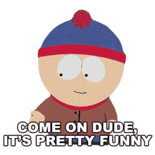 come on dude its pretty funny stan marsh south park s15e10 bass to mouth