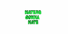 haters gonna hate haters too bad shrug