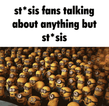 a bunch of minions are standing next to each other with the caption st * sis fans talking about anything