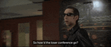 a man wearing sunglasses and a leather jacket says so how d the loser conference go