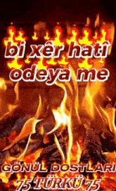 a picture of a fire with the words bi xer hati odeya me on it