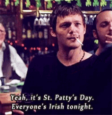 yeah its st pattys day everyones irish tonight party hard