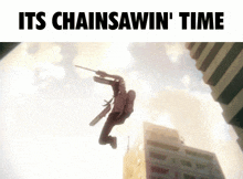 a man is jumping in the air with a chainsaw in his hand and the words " its chainsawin ' time " below him