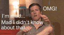 a man says i 'm mad and mad i didn 't know about that