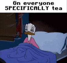 a cartoon of donald duck laying in bed with the words " on everyone specifically tea " above him