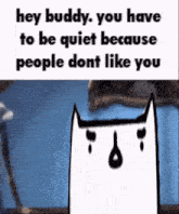 a cartoon cat is sitting on a bed with the words `` hey buddy , you have to be quiet because people dont like you ''