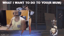 Your Mum What I Want To Do To Your Mum GIF - Your Mum What I Want To Do To Your Mum Your Mother GIFs