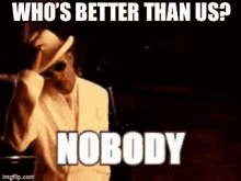 Whos Better Than Us Nobody GIF - Whos Better Than Us Nobody Singing GIFs