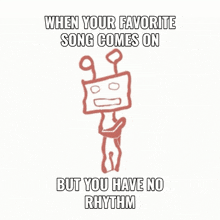 a drawing of a robot with the words " when your favorite song comes on but you have no rhythm "