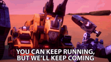 you can keep running but well keep coming dozer dinotrux you can run but you cant hide well keep coming for you