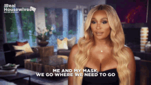 a woman says " me and my mask we go where we need to go " on a real housewives show