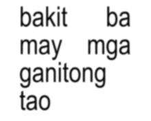 a white background with the words bakit may mga ganitong tao