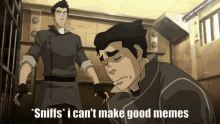 a cartoon character says sniffs i cant make good memes