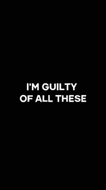 i 'm guilty of all these words on a black background .