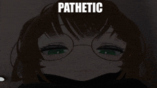 a picture of a girl with glasses and the words pathetic on the top