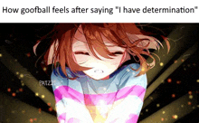 how goofball feels after saying `` i have determination '' is a meme of a girl in a striped shirt .