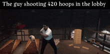 the guy shooting 420 hoops in the lobby is playing a game