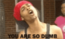 You Dumb You Are So Dumb GIF - You Dumb You Are So Dumb You Are Really Dumb GIFs