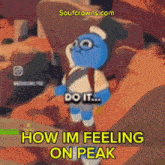 a cartoon of a blue teddy bear says do it how im feeling on peak